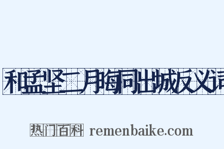 和孟坚二月晦同出城反义词是什么意思的图片